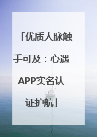 优质人脉触手可及：心遇APP实名认证护航